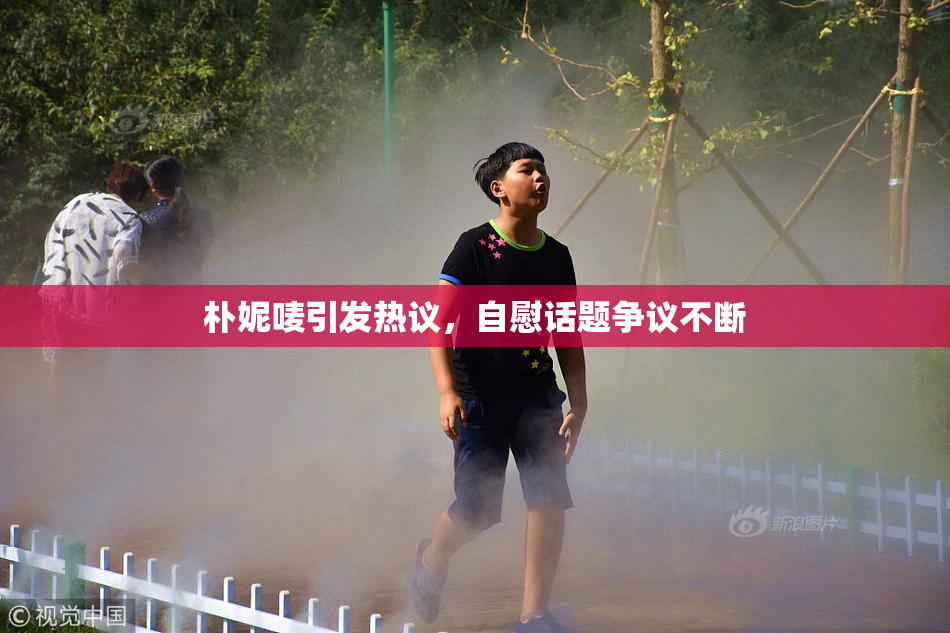 朴妮唛引发热议，自慰话题争议不断