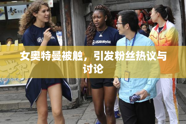 女奥特曼被触，引发粉丝热议与讨论