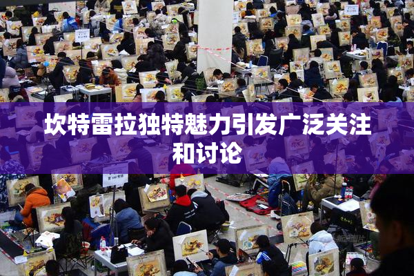 坎特雷拉独特魅力引发广泛关注和讨论