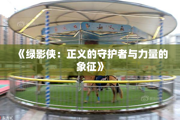 《绿影侠：正义的守护者与力量的象征》