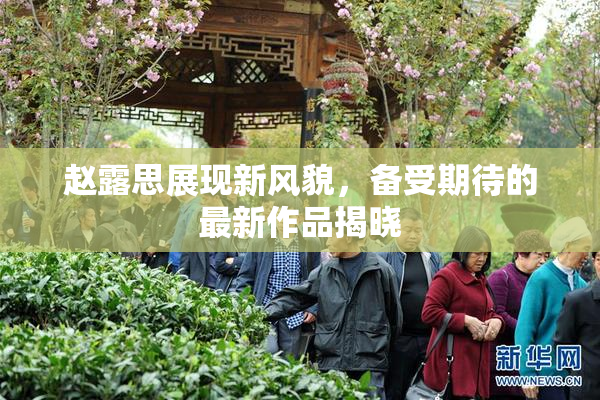 赵露思展现新风貌，备受期待的最新作品揭晓