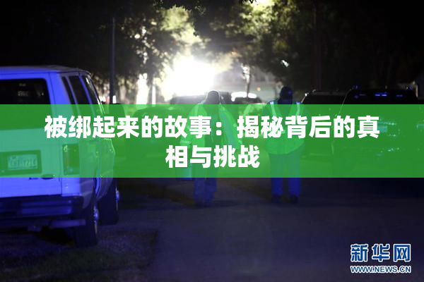 被绑起来的故事：揭秘背后的真相与挑战