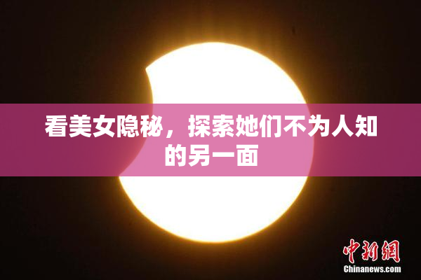 看美女隐秘，探索她们不为人知的另一面
