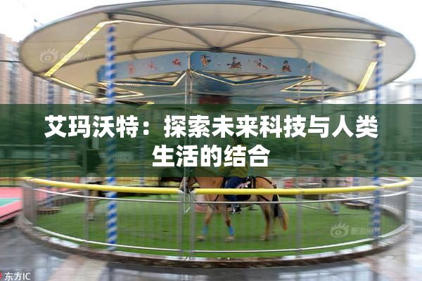 艾玛沃特：探索未来科技与人类生活的结合