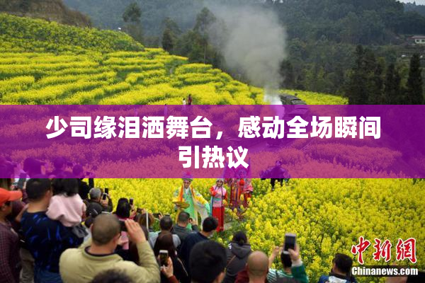 少司缘泪洒舞台，感动全场瞬间引热议