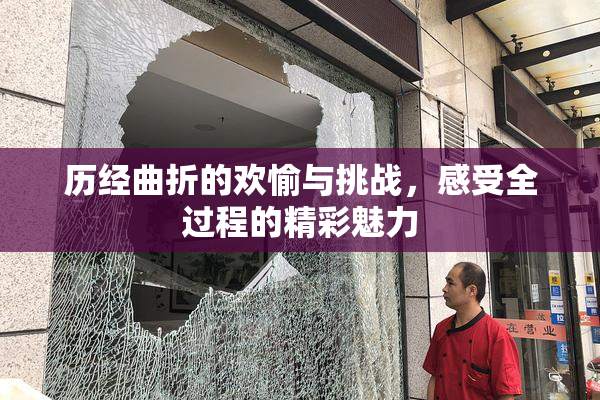 历经曲折的欢愉与挑战，感受全过程的精彩魅力