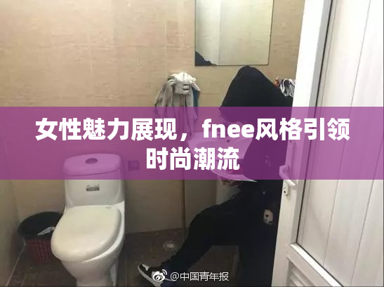 女性魅力展现，fnee风格引领时尚潮流