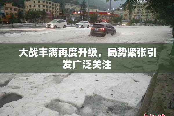 大战丰满再度升级，局势紧张引发广泛关注