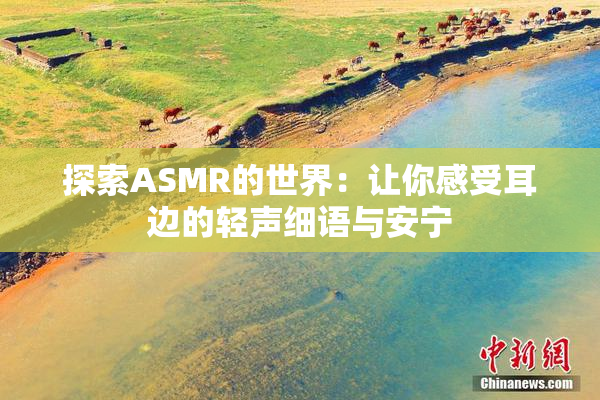 探索ASMR的世界：让你感受耳边的轻声细语与安宁