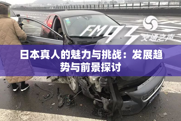 日本真人的魅力与挑战：发展趋势与前景探讨