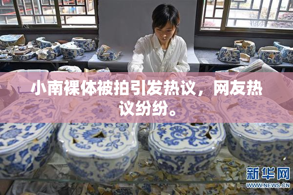 小南裸体被拍引发热议，网友热议纷纷。
