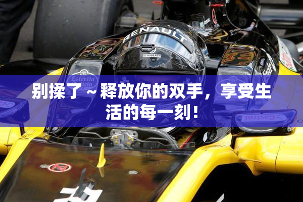 别揉了～释放你的双手，享受生活的每一刻！