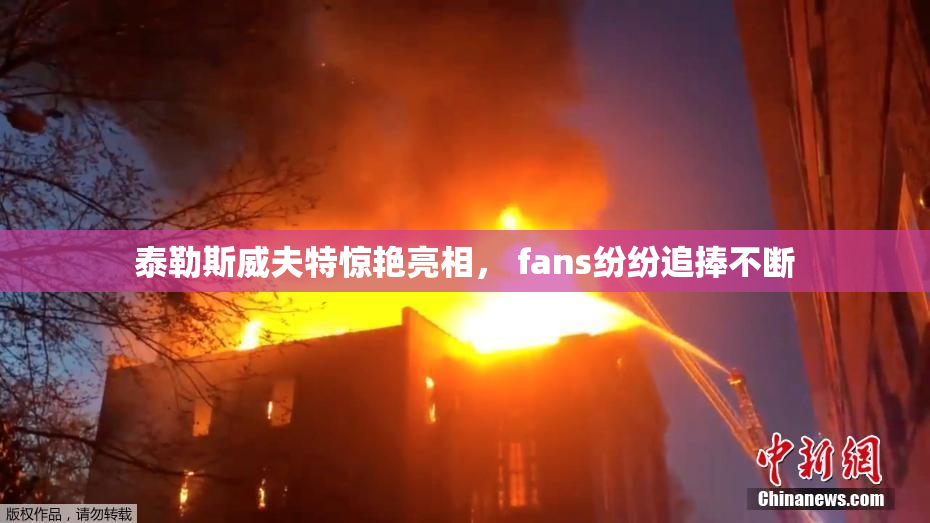 泰勒斯威夫特惊艳亮相， fans纷纷追捧不断