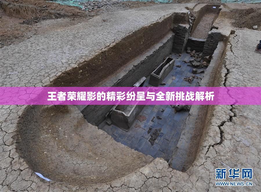 王者荣耀影的精彩纷呈与全新挑战解析