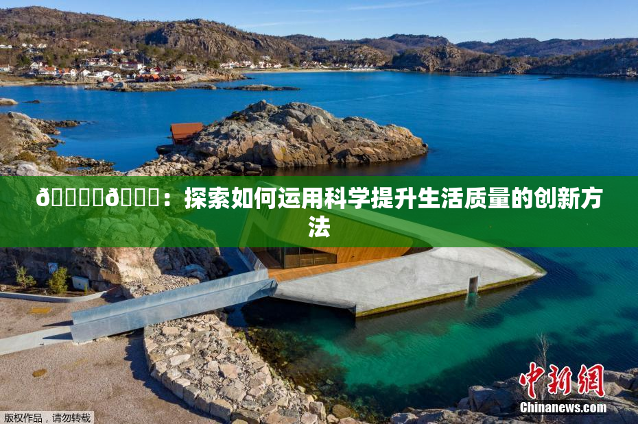 🔞‌🍌：探索如何运用科学提升生活质量的创新方法