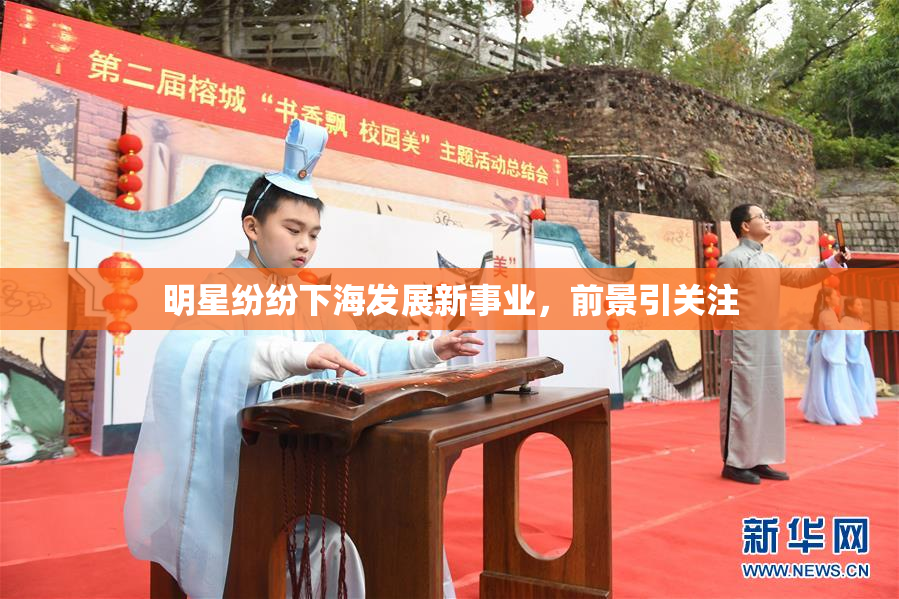 明星纷纷下海发展新事业，前景引关注