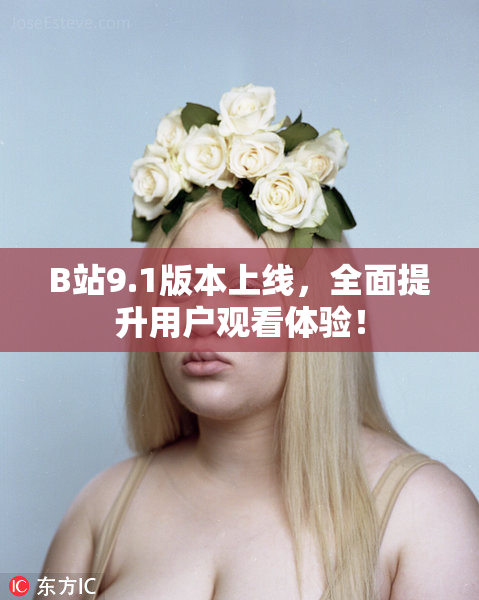 B站9.1版本上线，全面提升用户观看体验！