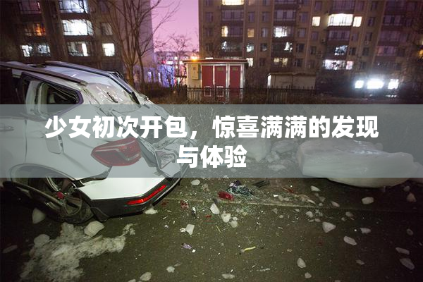 少女初次开包，惊喜满满的发现与体验