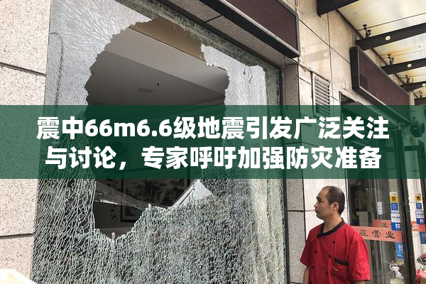 震中66m6.6级地震引发广泛关注与讨论，专家呼吁加强防灾准备工作