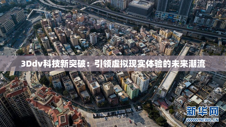 3Ddv科技新突破：引领虚拟现实体验的未来潮流
