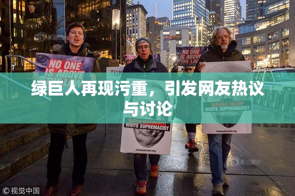 绿巨人再现污重，引发网友热议与讨论