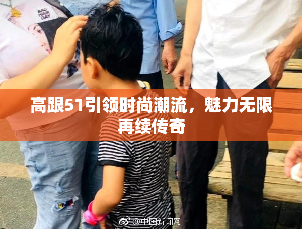 高跟51引领时尚潮流，魅力无限再续传奇