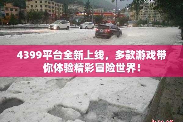 4399平台全新上线，多款游戏带你体验精彩冒险世界！