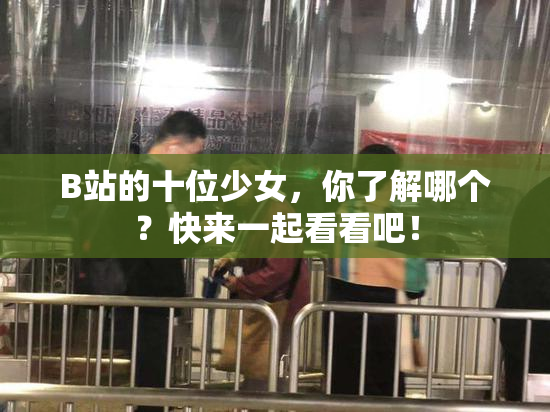 B站的十位少女，你了解哪个？快来一起看看吧！