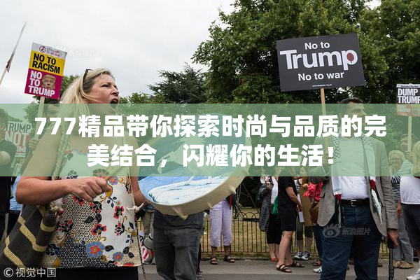 777精品带你探索时尚与品质的完美结合，闪耀你的生活！