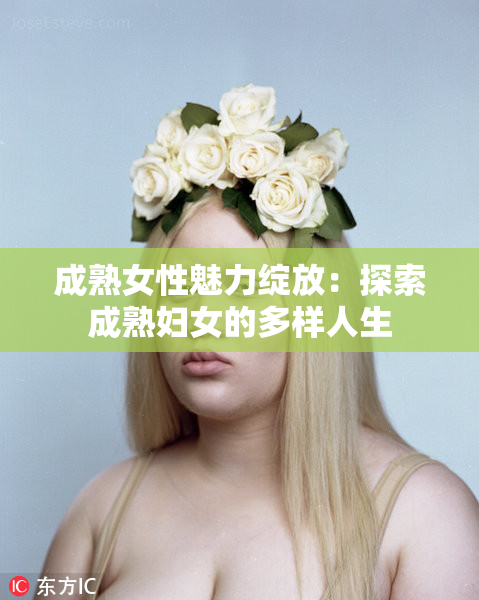 成熟女性魅力绽放：探索成熟妇女的多样人生