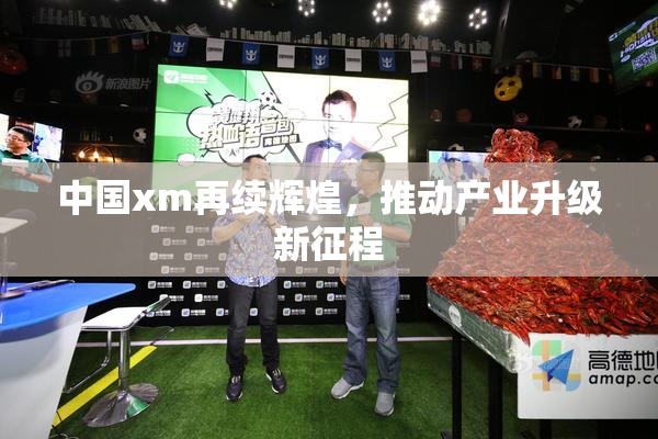 中国xm再续辉煌，推动产业升级新征程