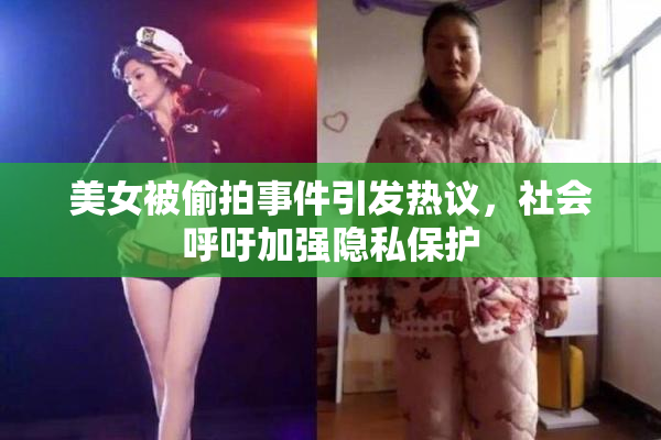 美女被偷拍事件引发热议，社会呼吁加强隐私保护
