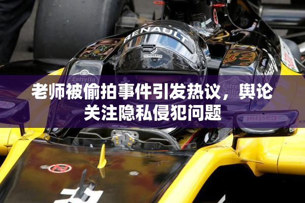 老师被偷拍事件引发热议，舆论关注隐私侵犯问题