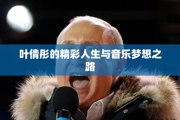 叶倩彤的精彩人生与音乐梦想之路