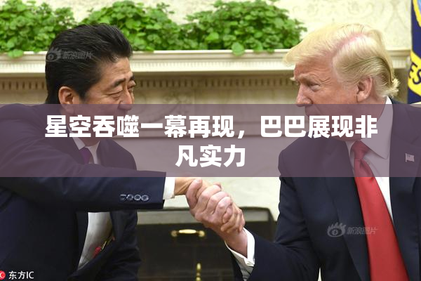 星空吞噬一幕再现，巴巴展现非凡实力