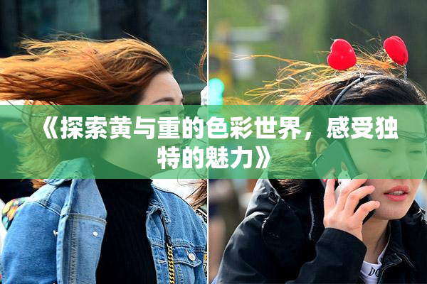 《探索黄与重的色彩世界，感受独特的魅力》