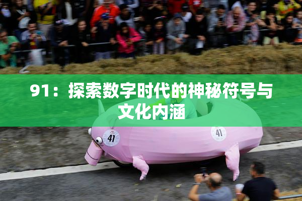 91：探索数字时代的神秘符号与文化内涵