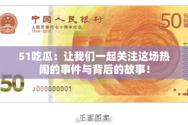 51吃瓜：让我们一起关注这场热闹的事件与背后的故事！