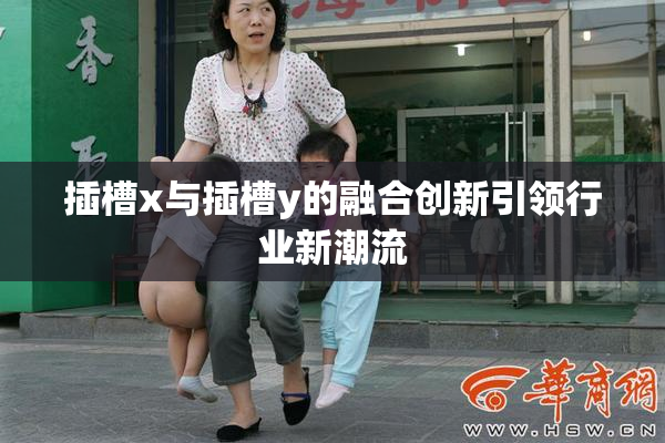 插槽x与插槽y的融合创新引领行业新潮流