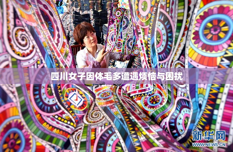 四川女子因体毛多遭遇烦恼与困扰