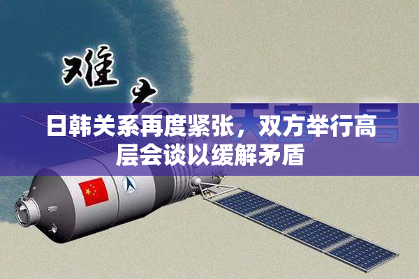 日韩关系再度紧张，双方举行高层会谈以缓解矛盾