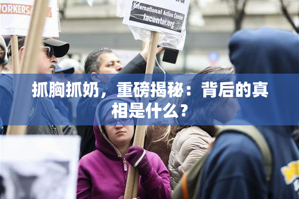 抓胸抓奶，重磅揭秘：背后的真相是什么？
