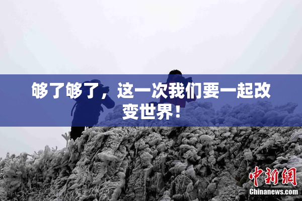 够了够了，这一次我们要一起改变世界！