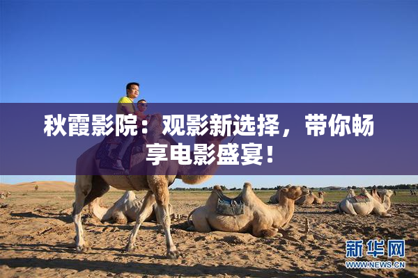 秋霞影院：观影新选择，带你畅享电影盛宴！