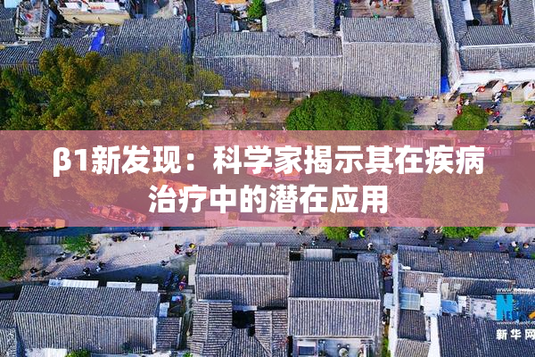 β1新发现：科学家揭示其在疾病治疗中的潜在应用