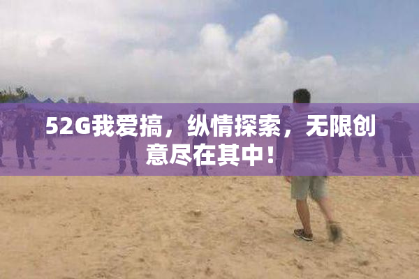 52G我爱搞，纵情探索，无限创意尽在其中！
