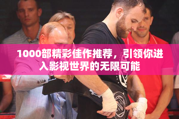 1000部精彩佳作推荐，引领你进入影视世界的无限可能