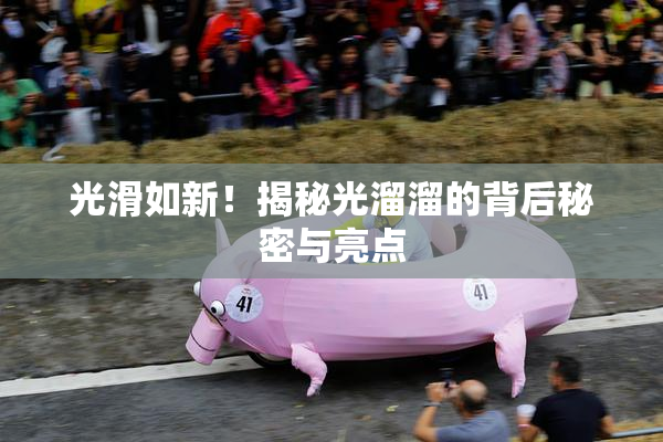 光滑如新！揭秘光溜溜的背后秘密与亮点