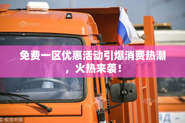 免费一区优惠活动引爆消费热潮，火热来袭！
