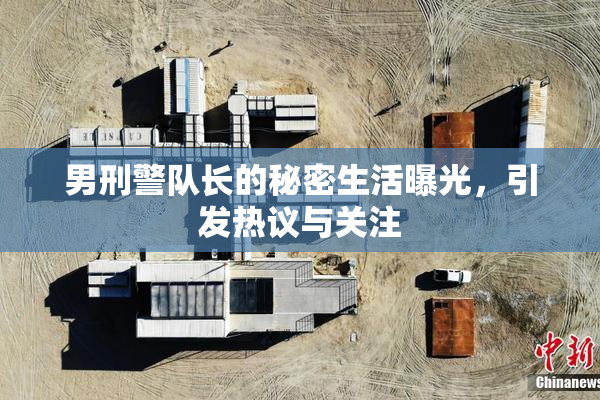 男刑警队长的秘密生活曝光，引发热议与关注